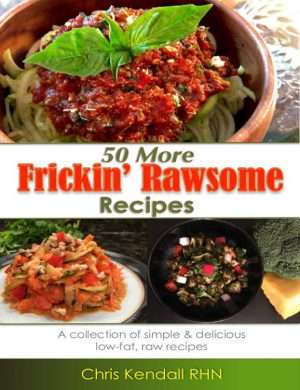 50 More Frickin Rawsome Recipe low fat raw vegan recipes chris kendall the raw advantage