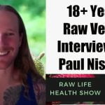 18+ Years Raw Vegan Interview on the Raw Life Health Show with Paul Nison
