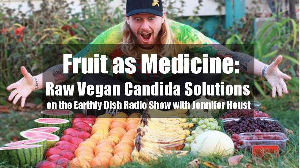 Fruit as Medicine: Raw Vegan Candida Solutions on the Earthly Dish Radio Show with Jennifer Houst