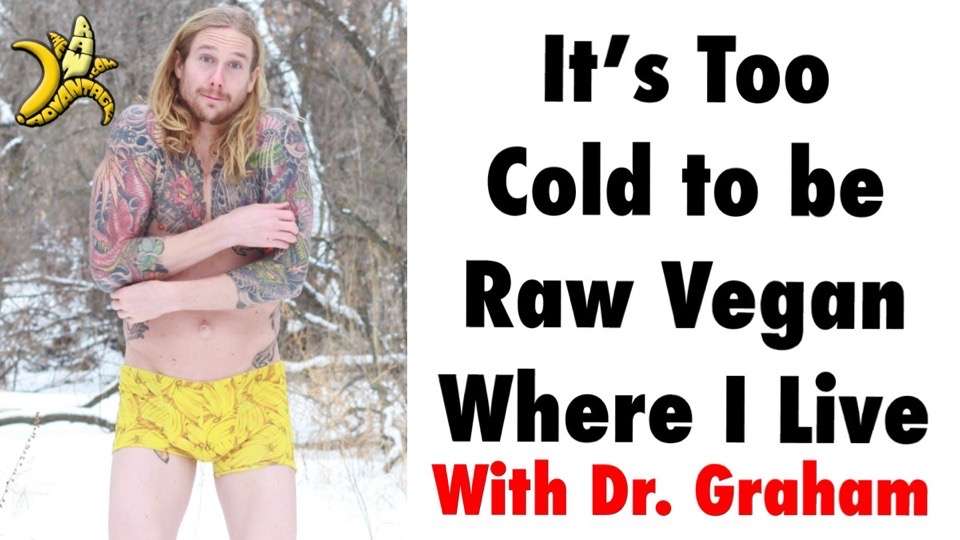 Its too cold to be raw vegan where i live with dr graham